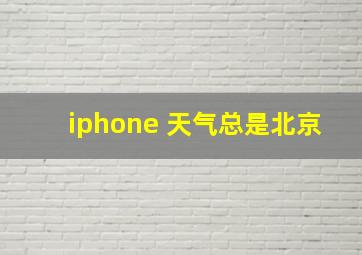 iphone 天气总是北京